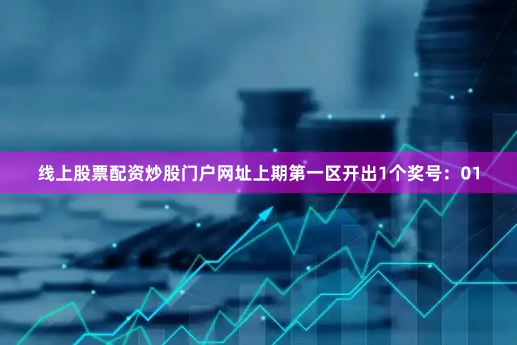 线上股票配资炒股门户网址上期第一区开出1个奖号：01