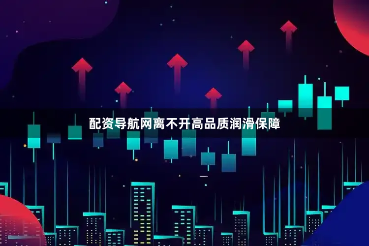 配资导航网离不开高品质润滑保障