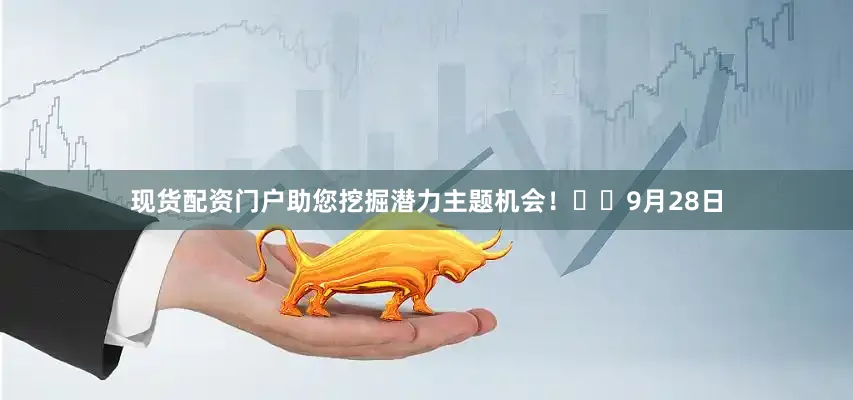现货配资门户助您挖掘潜力主题机会！		　　9月28日