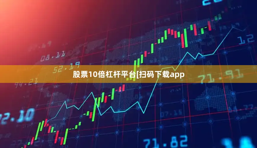 股票10倍杠杆平台　　　　[扫码下载app