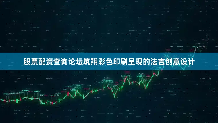 股票配资查询论坛筑翔彩色印刷呈现的法吉创意设计