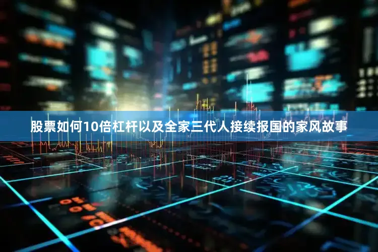 股票如何10倍杠杆以及全家三代人接续报国的家风故事