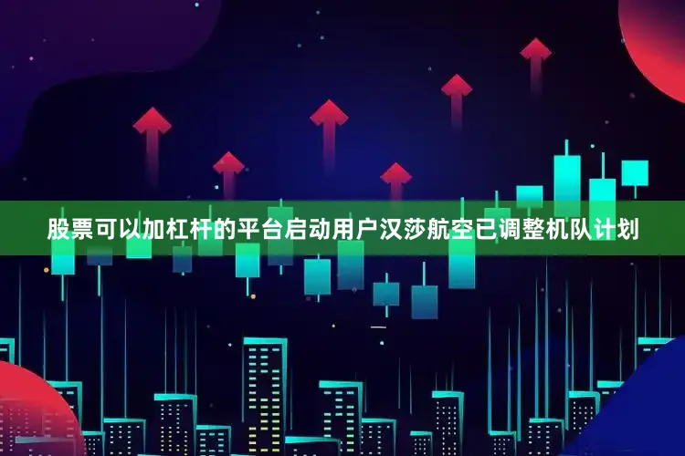 股票可以加杠杆的平台启动用户汉莎航空已调整机队计划