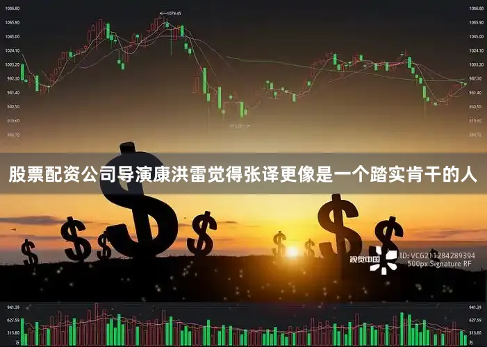 股票配资公司导演康洪雷觉得张译更像是一个踏实肯干的人