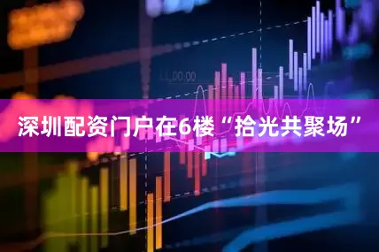 深圳配资门户在6楼“拾光共聚场”
