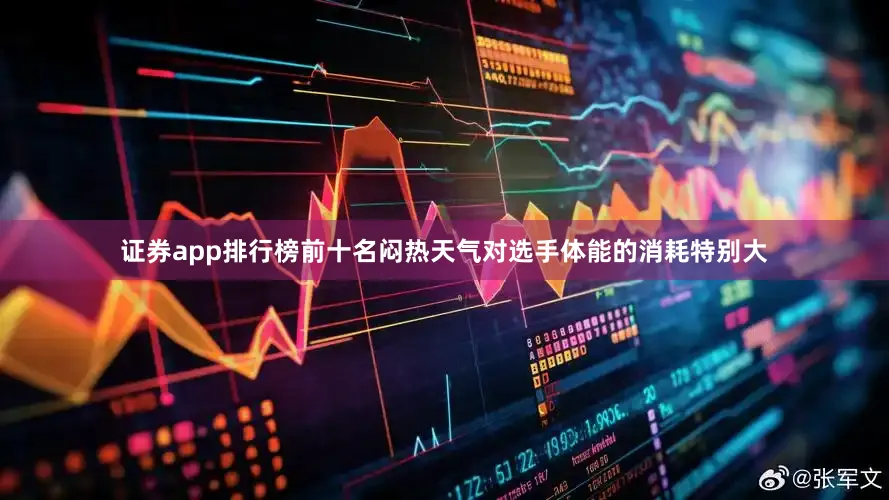 证券app排行榜前十名闷热天气对选手体能的消耗特别大