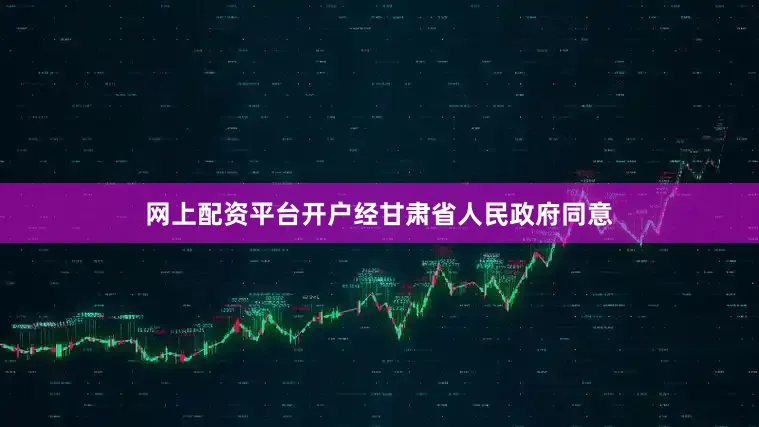 网上配资平台开户经甘肃省人民政府同意