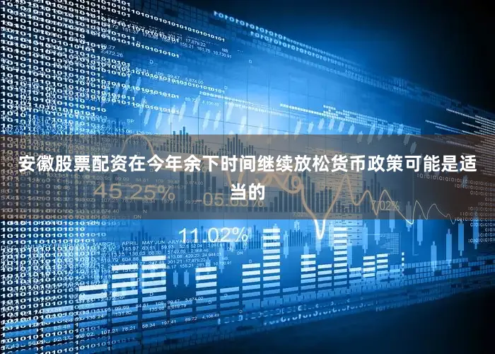 安徽股票配资在今年余下时间继续放松货币政策可能是适当的