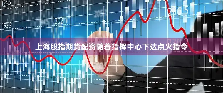 上海股指期货配资随着指挥中心下达点火指令