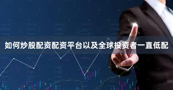 如何炒股配资配资平台以及全球投资者一直低配