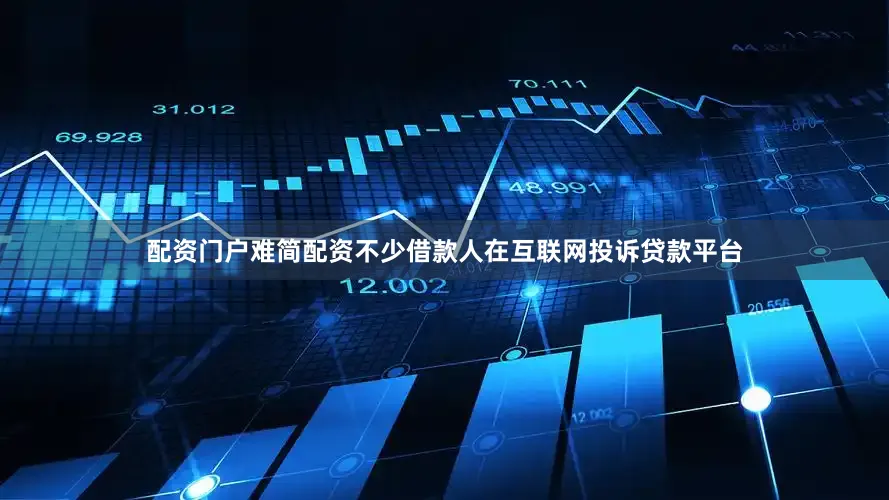 配资门户难简配资不少借款人在互联网投诉贷款平台